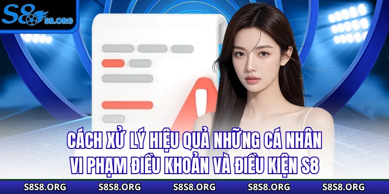 Cách xử lý hiệu quả những cá nhân vi phạm điều khoản và điều kiện S8