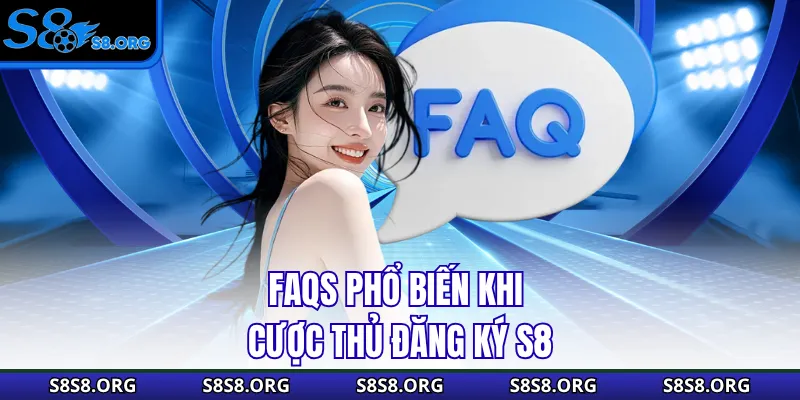 FAQs phổ biến khi cược thủ đăng ký s8