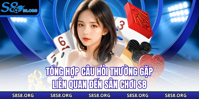 Tổng hợp câu hỏi thường gặp liên quan đến sân chơi S8